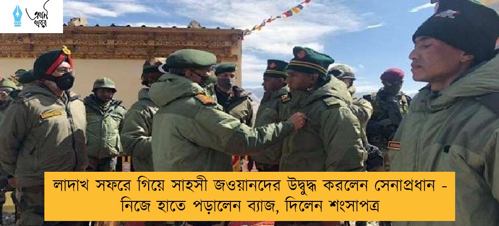 লাদাখ সফরে গিয়ে সাহসী জওয়ানদের উদ্বুদ্ধ করলেন সেনাপ্রধান - নিজে হাতে পড়ালেন ব্যাজ, দিলেন শংসাপত্র