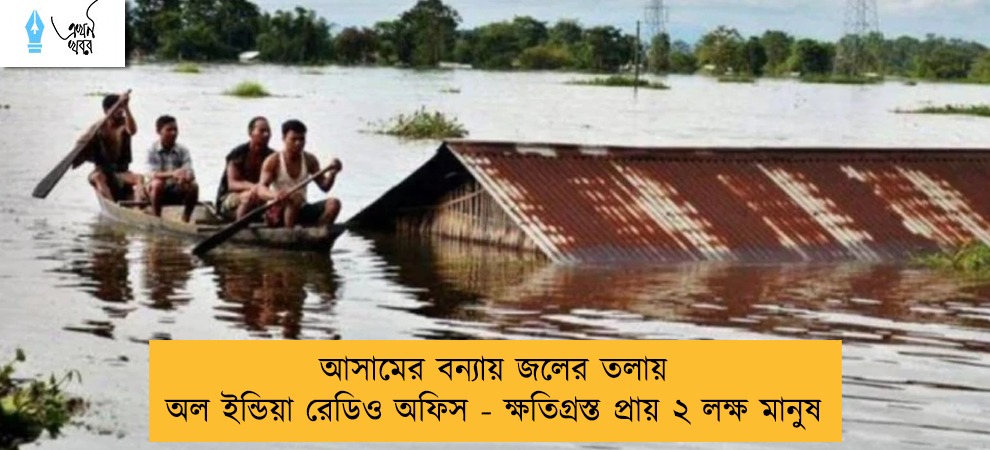 আসামের বন্যায় জলের তলায় অল ইন্ডিয়া রেডিও অফিস - ক্ষতিগ্রস্ত প্রায় ২ লক্ষ মানুষ