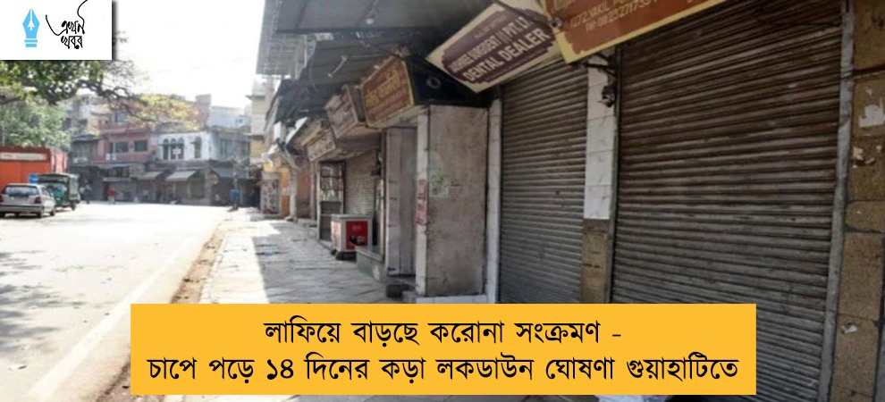 লাফিয়ে বাড়ছে করোনা সংক্রমণ - চাপে পড়ে ১৪ দিনের কড়া লকডাউন ঘোষণা গুয়াহাটিতে