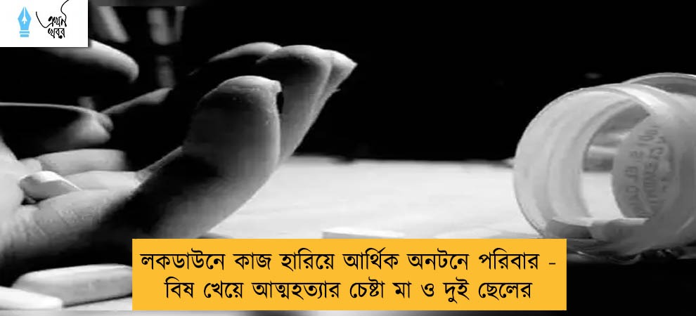 লকডাউনে কাজ হারিয়ে আর্থিক অনটনে পরিবার - বিষ খেয়ে আত্মহত্যার চেষ্টা মা ও দুই ছেলের