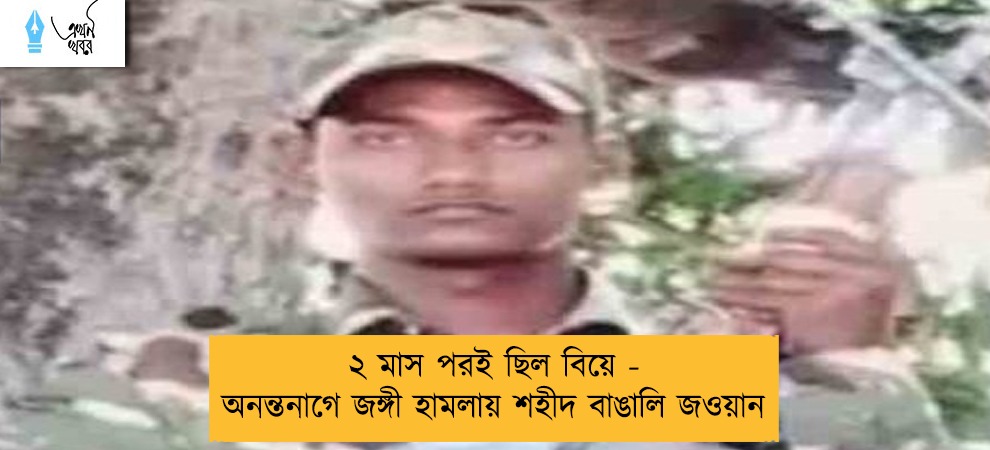 ২ মাস পরই ছিল বিয়ে - অনন্তনাগে জঙ্গী হামলায় শহীদ বাঙালি জওয়ান