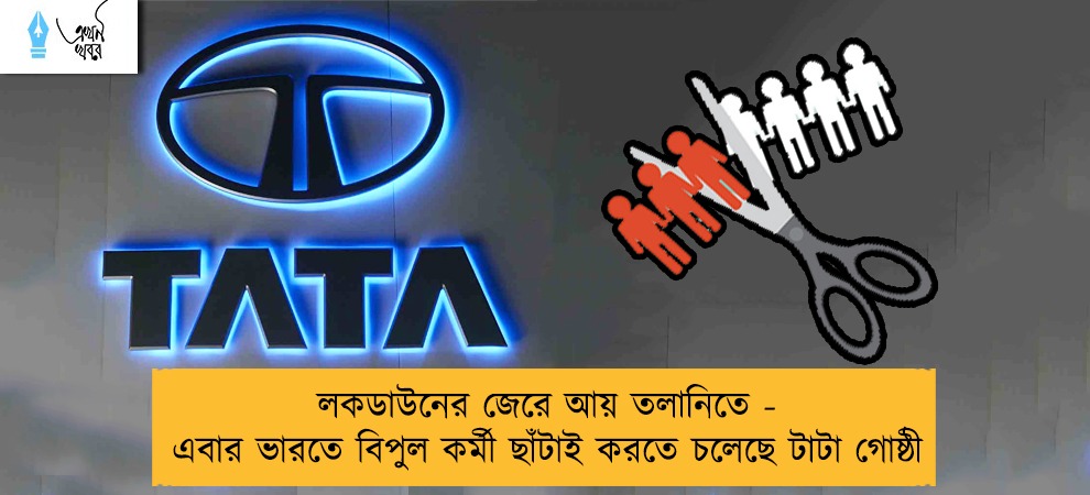 লকডাউনের জেরে আয় তলানিতে - এবার ভারতে বিপুল কর্মী ছাঁটাই করতে চলেছে টাটা গোষ্ঠী