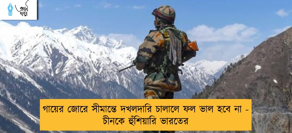 গায়ের জোরে সীমান্তে দখলদারি চালালে ফল ভাল হবে না - চীনকে হুঁশিয়ারি ভারতের