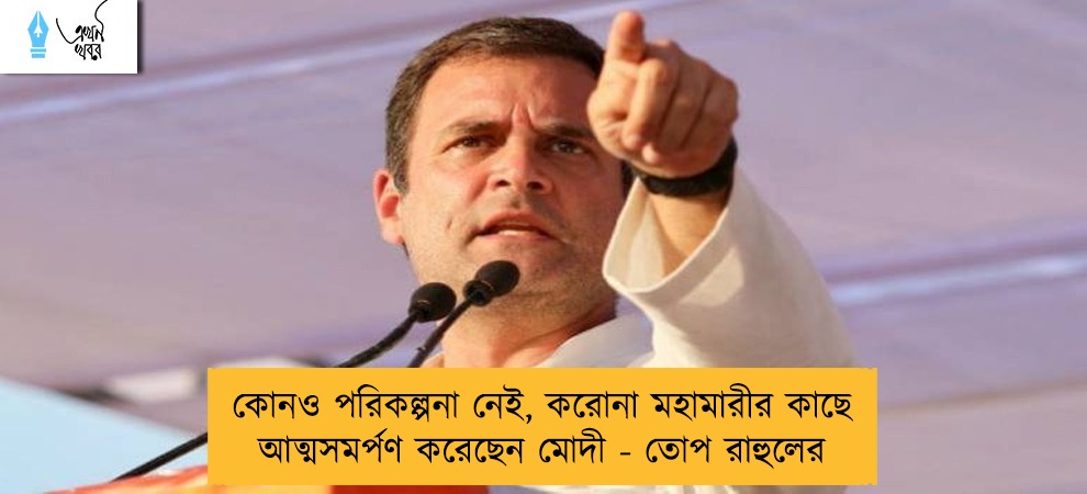 কোনও পরিকল্পনা নেই, করোনা মহামারীর কাছে আত্মসমর্পণ করেছেন মোদী - তোপ রাহুলের