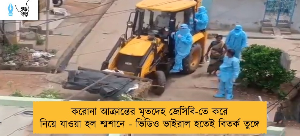করোনা আক্রান্তের মৃতদেহ জেসিবি-তে করে নিয়ে যাওয়া হল শ্মশানে - ভিডিও ভাইরাল হতেই বিতর্ক তুঙ্গে