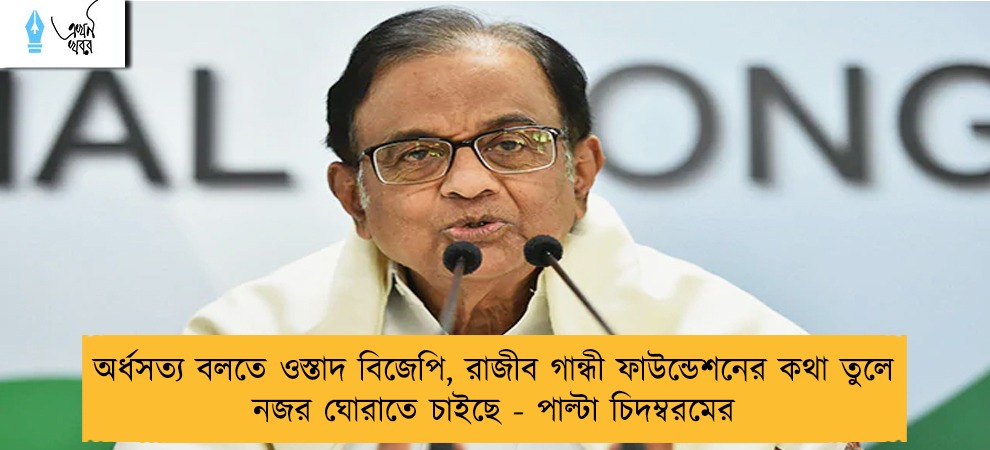 অর্ধসত্য বলতে ওস্তাদ বিজেপি, রাজীব গান্ধী ফাউন্ডেশনের কথা তুলে নজর ঘোরাতে চাইছে -  পাল্টা চিদম্বরমের