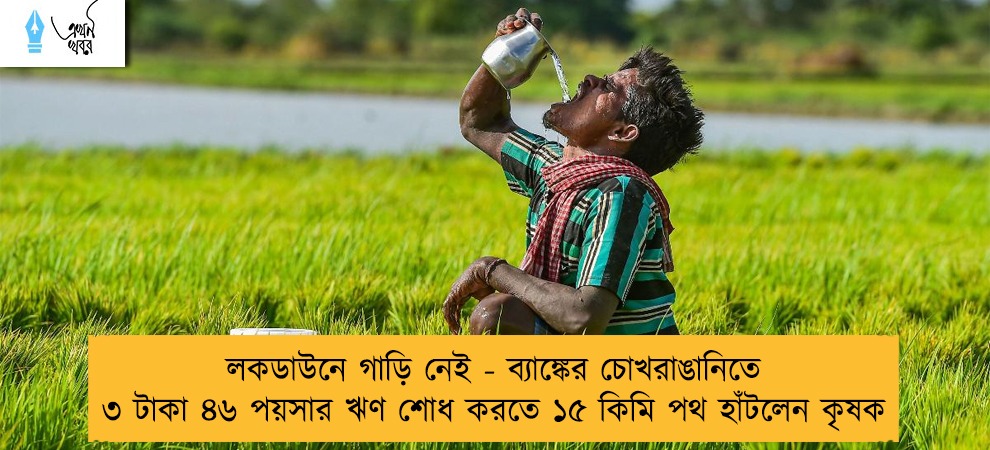 লকডাউনে গাড়ি নেই - ব্যাঙ্কের চোখরাঙানিতে ৩ টাকা ৪৬ পয়সার ঋণ শোধ করতে ১৫ কিমি পথ হাঁটলেন কৃষক