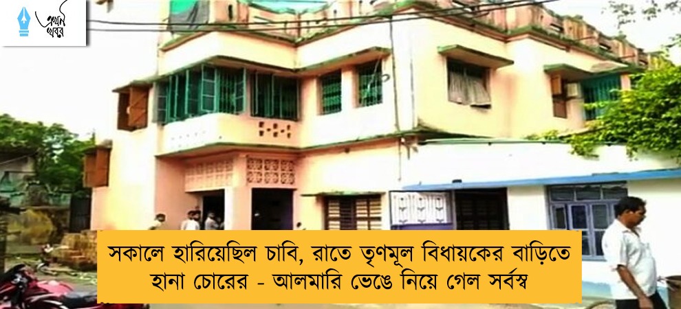 সকালে হারিয়েছিল চাবি, রাতে তৃণমূল বিধায়কের বাড়িতে হানা চোরের - আলমারি ভেঙে নিয়ে গেল সর্বস্ব