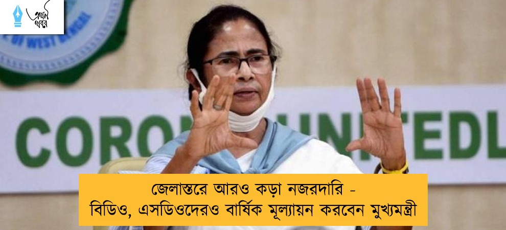 জেলাস্তরে আরও কড়া নজরদারি - বিডিও, এসডিওদেরও বার্ষিক মূল্যায়ন করবেন মুখ্যমন্ত্রী