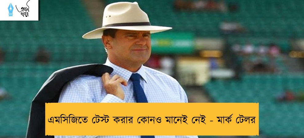 এমসিজিতে টেস্ট করার কোনও মানেই নেই - মার্ক টেলর
