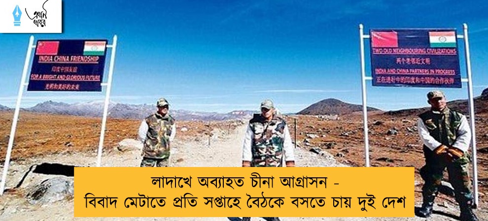 লাদাখে অব্যাহত চীনা আগ্রাসন - বিবাদ মেটাতে প্রতি সপ্তাহে বৈঠকে বসতে চায় দুই দেশ