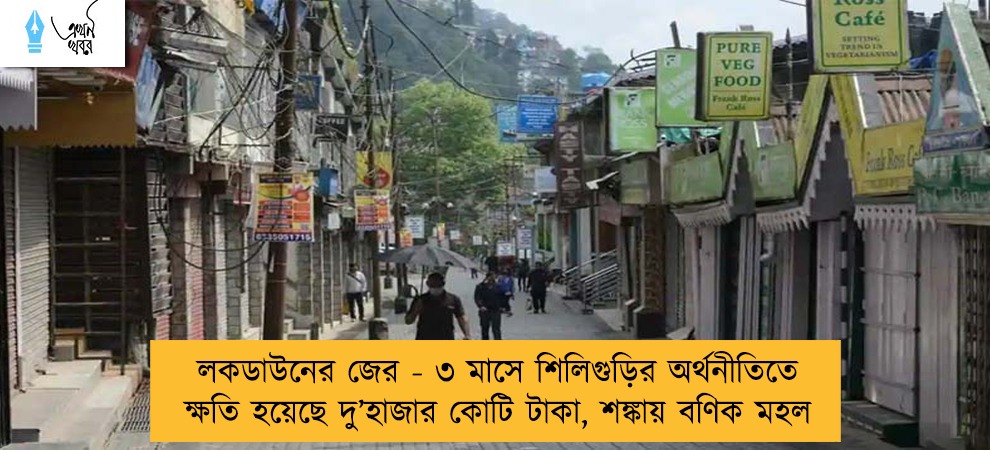 লকডাউনের জের - ৩ মাসে শিলিগুড়ির অর্থনীতিতে ক্ষতি হয়েছে দু’হাজার কোটি টাকা, শঙ্কায় বণিক মহল