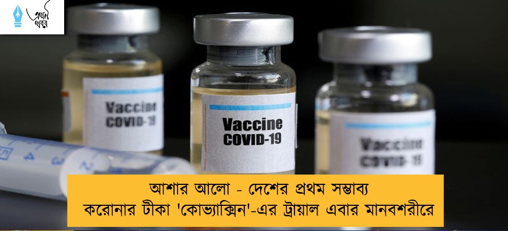 আশার আলো - দেশের প্রথম সম্ভাব্য করোনার টীকা 'কোভ্যাক্সিন'-এর ট্রায়াল এবার মানবশরীরে