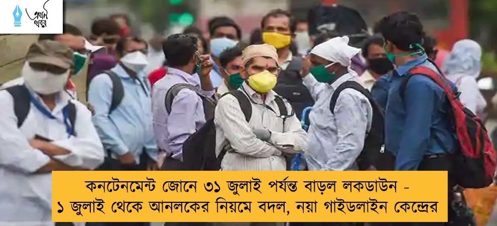 কনটেনমেন্ট জোনে ৩১ জুলাই পর্যন্ত বাড়ল লকডাউন - ১ জুলাই থেকে আনলকের নিয়মে বদল, নয়া গাইডলাইন কেন্দ্রের