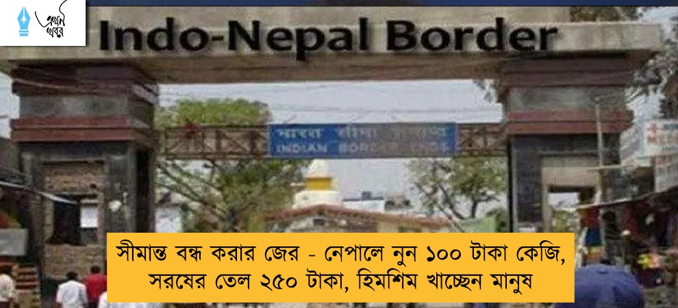 সীমান্ত বন্ধ করার জের - নেপালে নুন ১০০ টাকা কেজি, সরষের তেল ২৫০ টাকা, হিমশিম খাচ্ছেন মানুষ