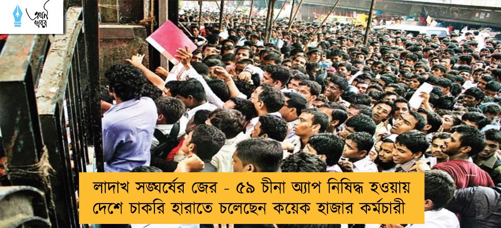 লাদাখ সঙ্ঘর্ষের জের - ৫৯ চীনা অ্যাপ নিষিদ্ধ হওয়ায় দেশে চাকরি হারাতে চলেছেন কয়েক হাজার কর্মচারী