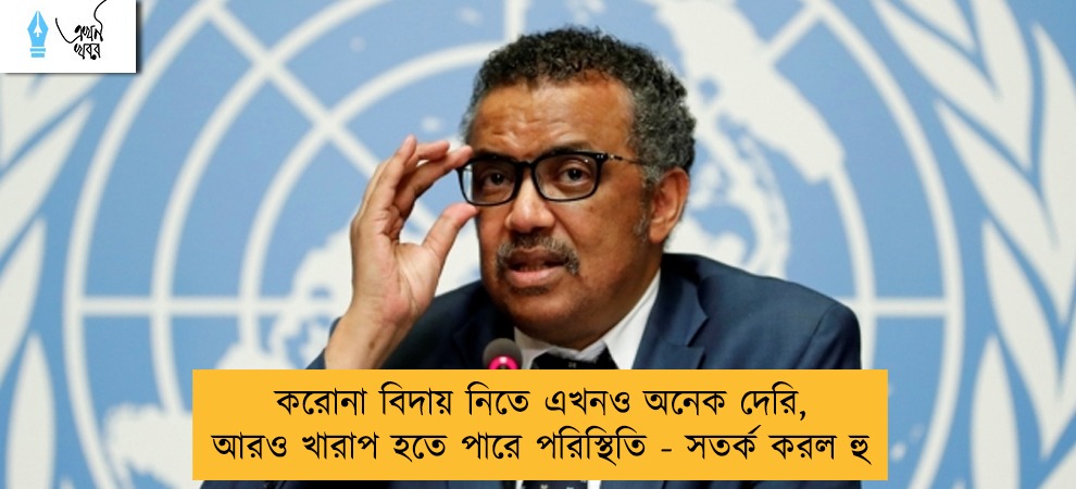 করোনা বিদায় নিতে এখনও অনেক দেরি, আরও খারাপ হতে পারে পরিস্থিতি - সতর্ক করল হু