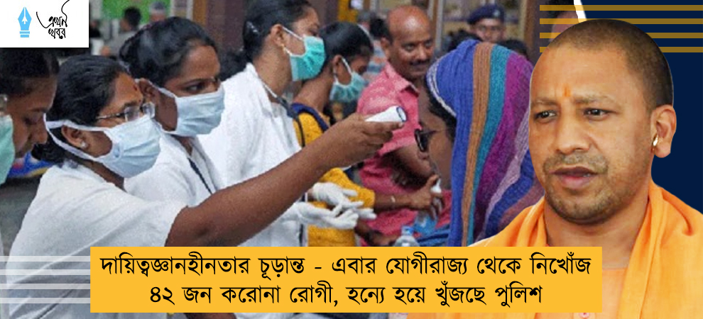 দায়িত্বজ্ঞানহীনতার চূড়ান্ত - এবার যোগীরাজ্য থেকে নিখোঁজ ৪২ জন করোনা রোগী, হন্যে হয়ে খুঁজছে পুলিশ