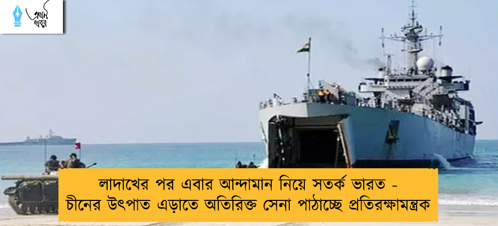 লাদাখের পর এবার আন্দামান নিয়ে সতর্ক ভারত - চীনের উৎপাত এড়াতে অতিরিক্ত সেনা পাঠাচ্ছে প্রতিরক্ষামন্ত্রক