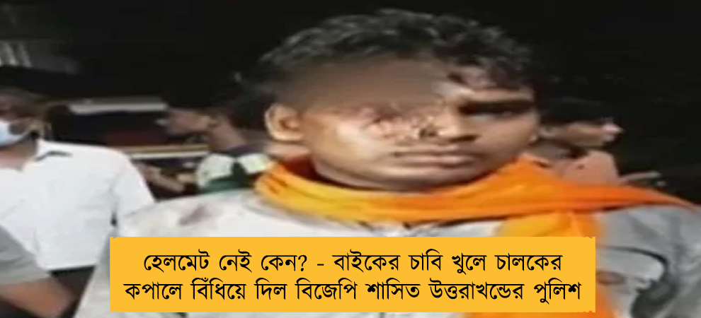 হেলমেট নেই কেন? - বাইকের চাবি খুলে চালকের কপালে বিঁধিয়ে দিল বিজেপি শাসিত উত্তরাখন্ডের পুলিশ
