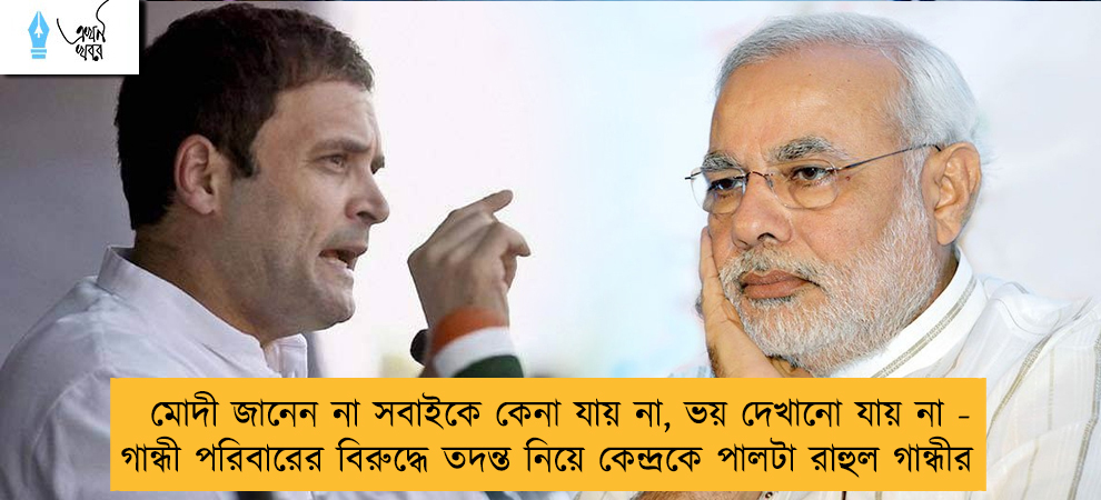 মোদী জানেন না সবাইকে কেনা যায় না, ভয় দেখানো যায় না -গান্ধী পরিবারের বিরুদ্ধে তদন্ত নিয়ে কেন্দ্রকে পালটা রাহুল গান্ধীর