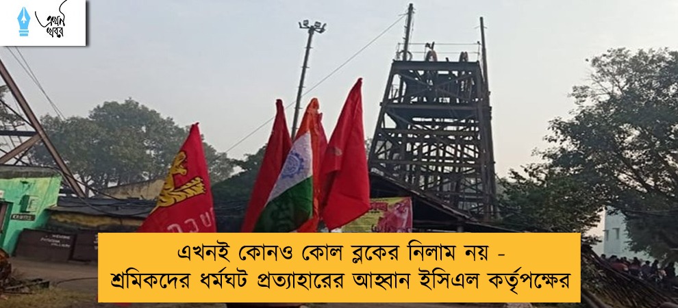 এখনই কোনও কোল ব্লকের নিলাম নয় - শ্রমিকদের ধর্মঘট প্রত্যাহারের আহ্বান ইসিএল কর্তৃপক্ষের