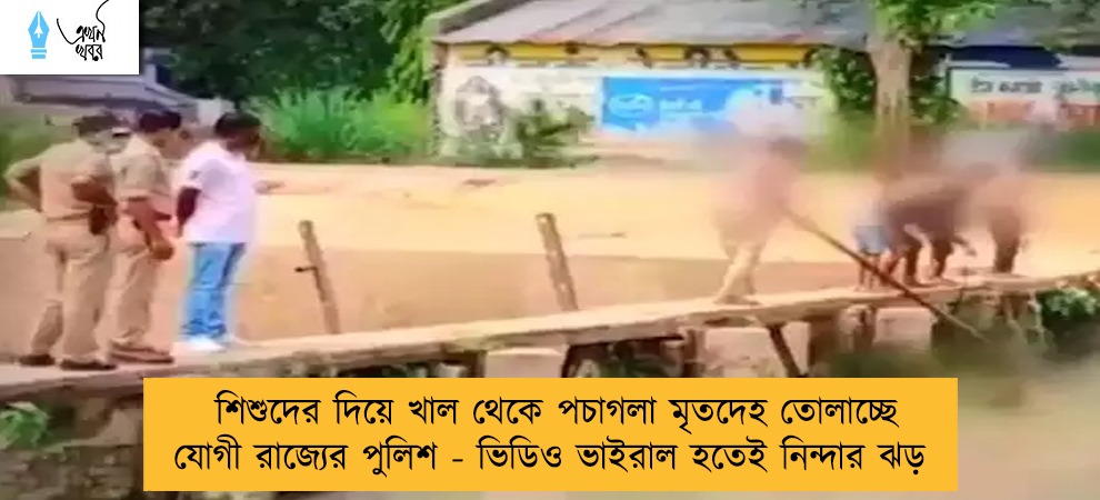 শিশুদের দিয়ে খাল থেকে পচাগলা মৃতদেহ তোলাচ্ছে যোগী রাজ্যের পুলিশ - ভিডিও ভাইরাল হতেই নিন্দার ঝড়