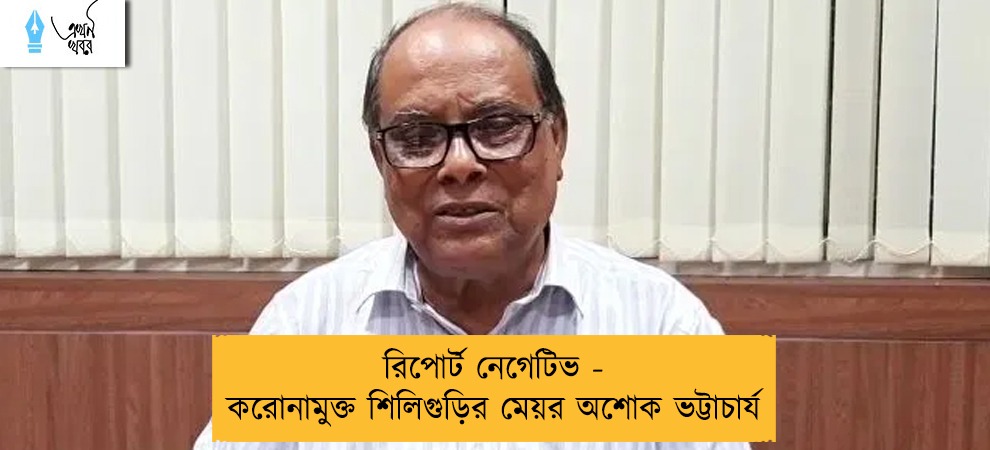 রিপোর্ট নেগেটিভ - করোনামুক্ত শিলিগুড়ির মেয়র অশোক ভট্টাচার্য