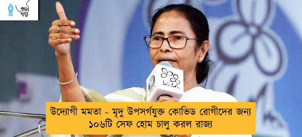 উদ্যোগী মমতা - মৃদু উপসর্গযুক্ত কোভিড রোগীদের জন্য ১০৬টি সেফ হোম চালু করল রাজ্য