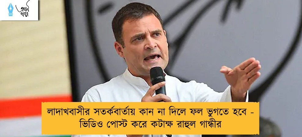 লাদাখবাসীর সতর্কবার্তায় কান না দিলে ফল ভুগতে হবে - ভিডিও পোস্ট করে কটাক্ষ রাহুল গান্ধীর