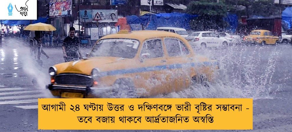 আগামী ২৪ ঘণ্টায় উত্তর ও দক্ষিণবঙ্গে ভারী বৃষ্টির সম্ভাবনা - তবে বজায় থাকবে আর্দ্রতাজনিত অস্বস্তি