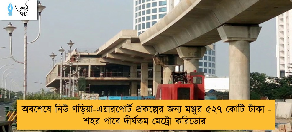 অবশেষে নিউ গড়িয়া-এয়ারপোর্ট প্রকল্পের জন্য মঞ্জুর ৫২৭ কোটি টাকা - শহর পাবে দীর্ঘতম মেট্রো করিডোর