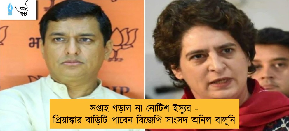 সপ্তাহ গড়াল না নোটিশ ইস্যুর  - প্রিয়াঙ্কার বাড়িটি পাবেন বিজেপি সাংসদ অনিল বালুনি