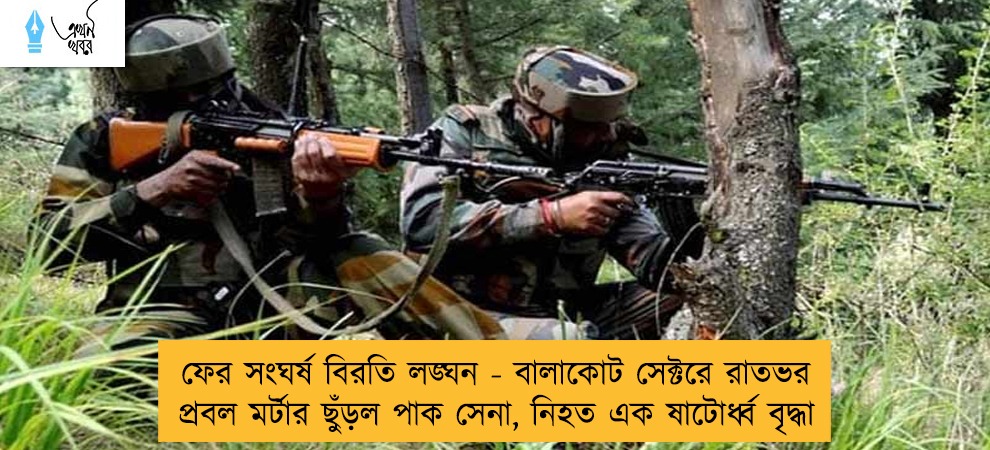 ফের সংঘর্ষ বিরতি লঙ্ঘন - বালাকোট সেক্টরে রাতভর প্রবল মর্টার ছুঁড়ল পাক সেনা, নিহত এক ষাটোর্ধ্ব বৃদ্ধা