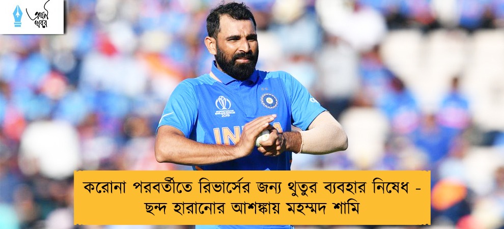 করোনা পরবর্তীতে রিভার্সের জন্য থুতুর ব্যবহার নিষেধ - ছন্দ হারানোর আশঙ্কায় মহম্মদ শামি