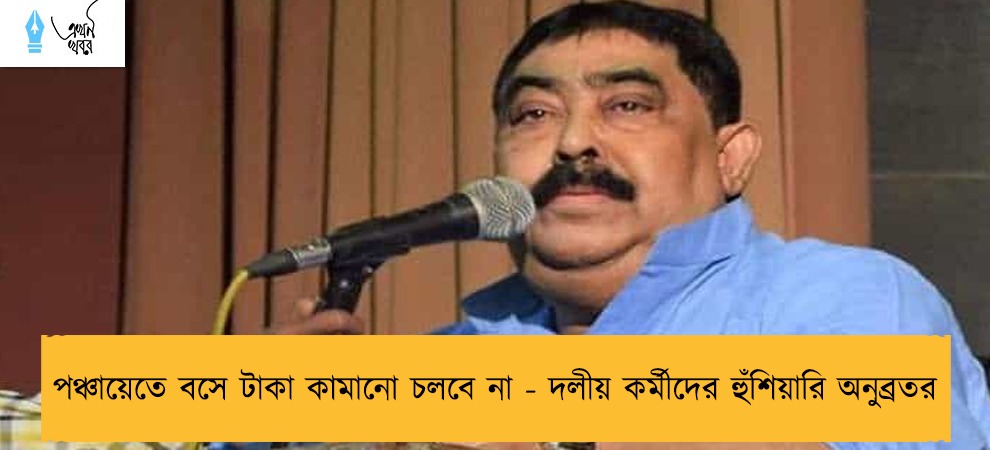 পঞ্চায়েতে বসে টাকা কামানো চলবে না - দলীয় কর্মীদের হুঁশিয়ারি অনুব্রতর