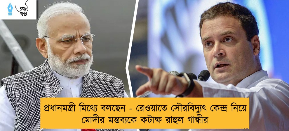 প্রধানমন্ত্রী মিথ্যে বলছেন - রেওয়াতে সৌরবিদ্যুৎ কেন্দ্র নিয়ে মোদীর মন্তব্যকে কটাক্ষ রাহুল গান্ধীর