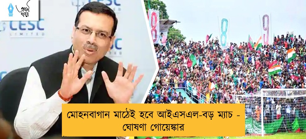 মোহনবাগান মাঠেই হবে আইএসএল-বড় ম্যাচ - ঘোষণা গোয়েঙ্কার