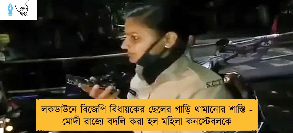লকডাউনে বিজেপি বিধায়কের ছেলের গাড়ি থামানোর শাস্তি - মোদী রাজ্যে বদলি করা হল মহিলা কনস্টেবলকে