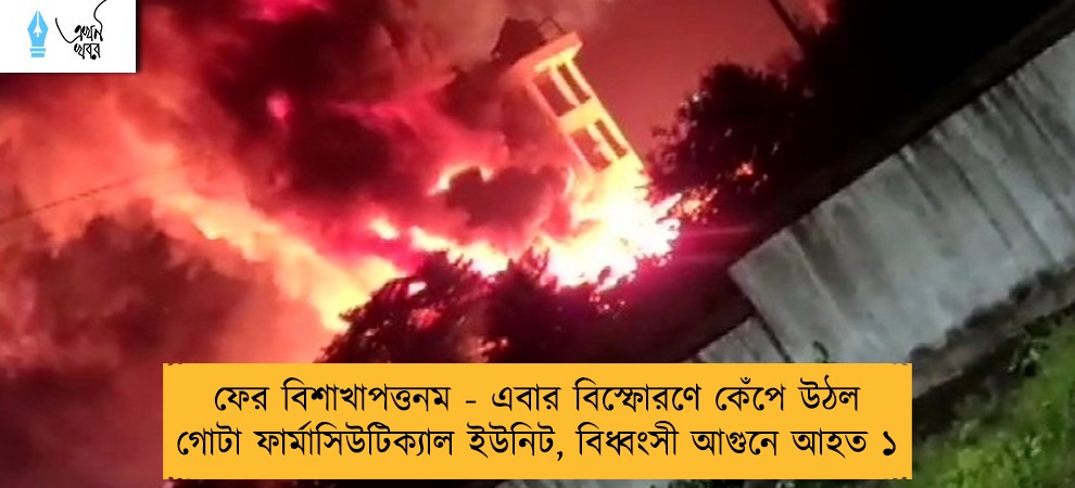 ফের বিশাখাপত্তনম - এবার বিস্ফোরণে কেঁপে উঠল গোটা ফার্মাসিউটিক্যাল ইউনিট, বিধ্বংসী আগুনে আহত ১
