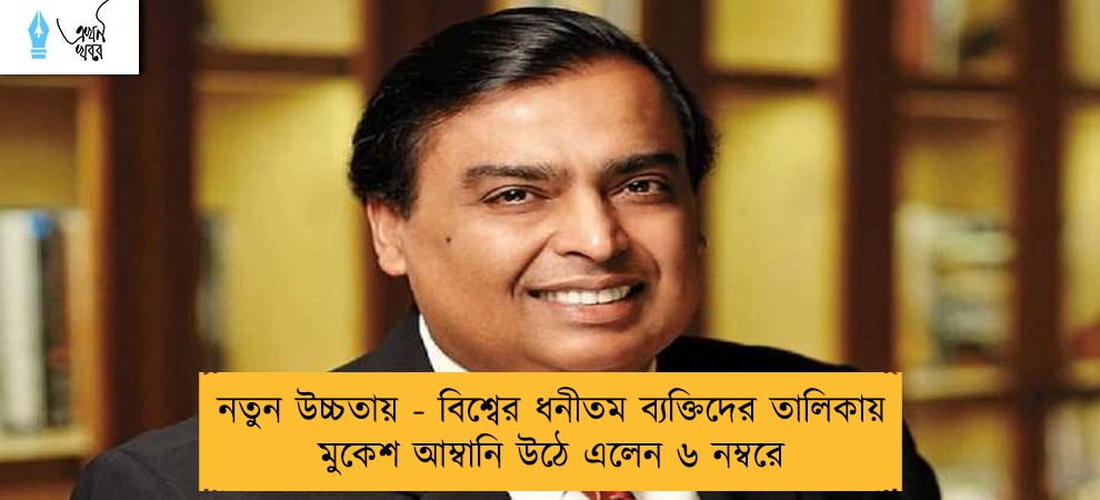 নতুন উচ্চতায় - বিশ্বের ধনীতম ব্যক্তিদের তালিকায় মুকেশ আম্বানি উঠে এলেন ৬ নম্বরে