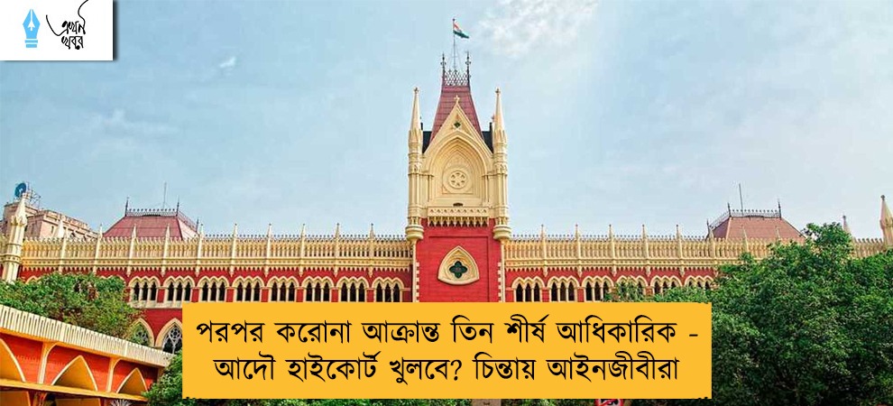 পরপর করোনা আক্রান্ত তিন শীর্ষ আধিকারিক - আদৌ হাইকোর্ট খুলবে? চিন্তায় আইনজীবীরা