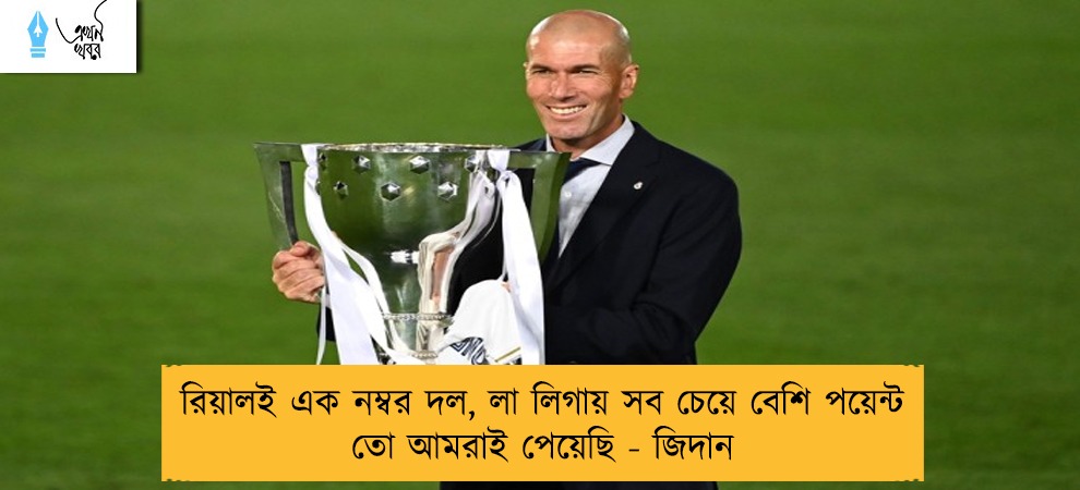 রিয়ালই এক নম্বর দল, লা লিগায় সব চেয়ে বেশি পয়েন্ট তো আমরাই পেয়েছি - জিদান