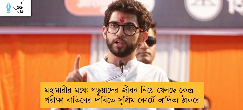 মহামারীর মধ্যে পড়ুয়াদের জীবন নিয়ে খেলছে কেন্দ্র - পরীক্ষা বাতিলের দাবিতে সুপ্রিম কোর্টে আদিত্য ঠাকরে