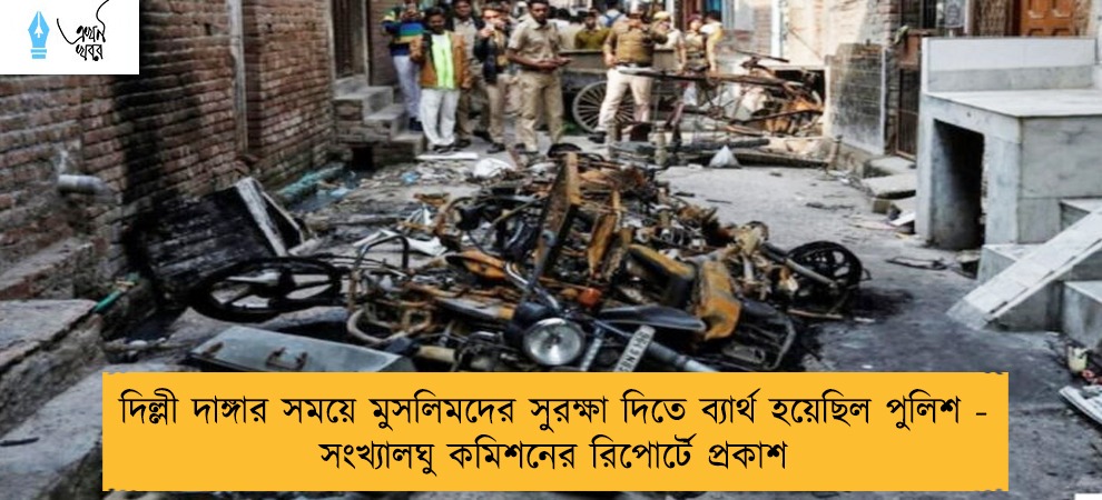 দিল্লী দাঙ্গার সময়ে মুসলিমদের সুরক্ষা দিতে ব্যার্থ হয়েছিল পুলিশ - সংখ্যালঘু কমিশনের রিপোর্টে প্রকাশ