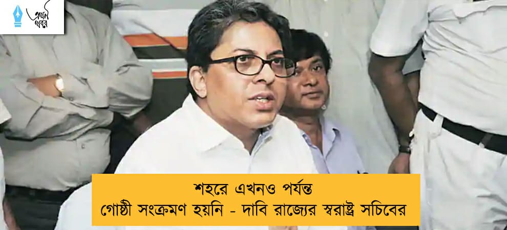 শহরে এখনও পর্যন্ত গোষ্ঠী সংক্রমণ হয়নি - দাবি রাজ্যের স্বরাষ্ট্র সচিবের