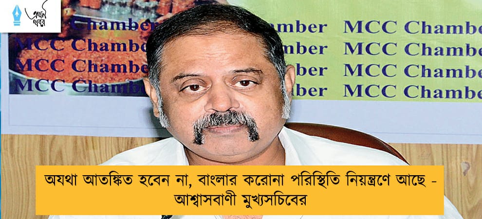 অযথা আতঙ্কিত হবেন না, বাংলার করোনা পরিস্থিতি নিয়ন্ত্রণে আছে - আশ্বাসবাণী মুখ্যসচিবের