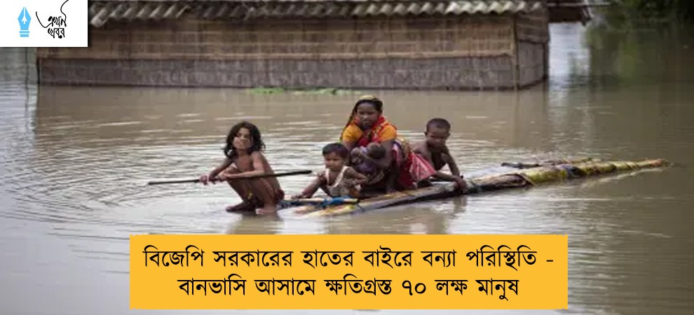 বিজেপি সরকারের হাতের বাইরে বন্যা পরিস্থিতি - বানভাসি আসামে ক্ষতিগ্রস্ত ৭০ লক্ষ মানুষ