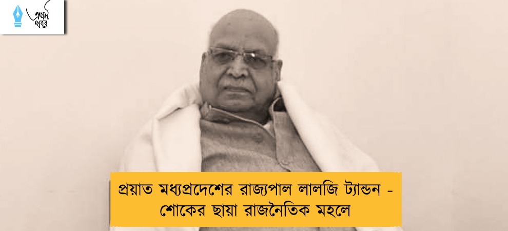 প্রয়াত মধ্যপ্রদেশের রাজ্যপাল  লালজি ট্যান্ডন - শোকের ছায়া রাজনৈতিক মহলে