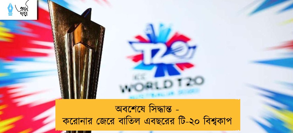 অবশেষে সিদ্ধান্ত - করোনার জেরে বাতিল এবছরের টি-২০ বিশ্বকাপ